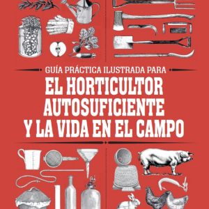 Guía práctica del horticultor autosuficiente y la vida en el campo